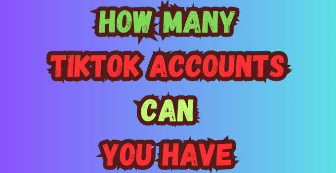 How Many TikTok Accounts Can You Have