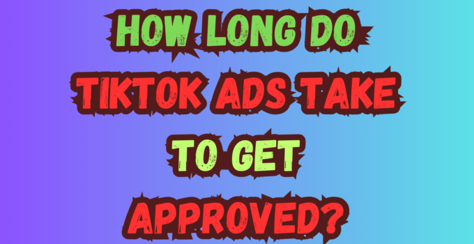 How Long Do TikTok Ads Take to Get Approved